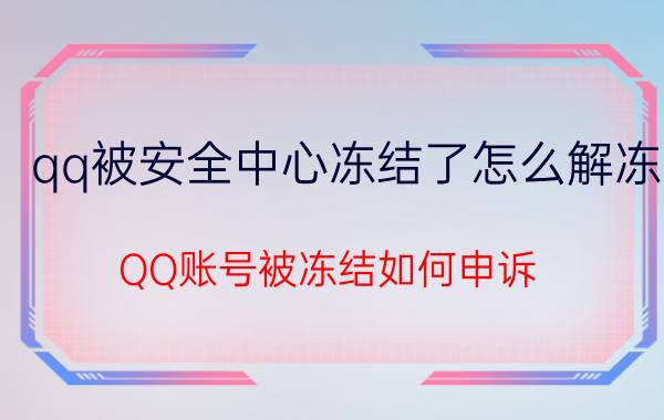 qq被安全中心冻结了怎么解冻 QQ账号被冻结如何申诉？